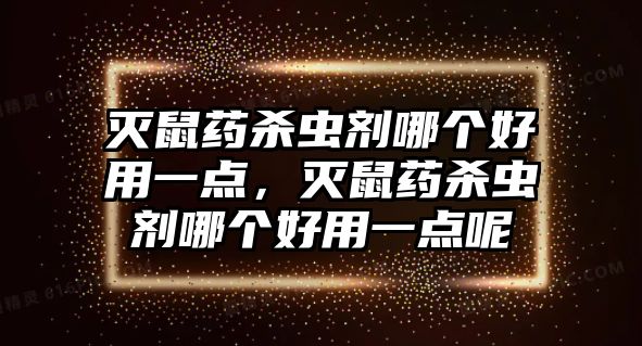 滅鼠藥殺蟲劑哪個好用一點，滅鼠藥殺蟲劑哪個好用一點呢