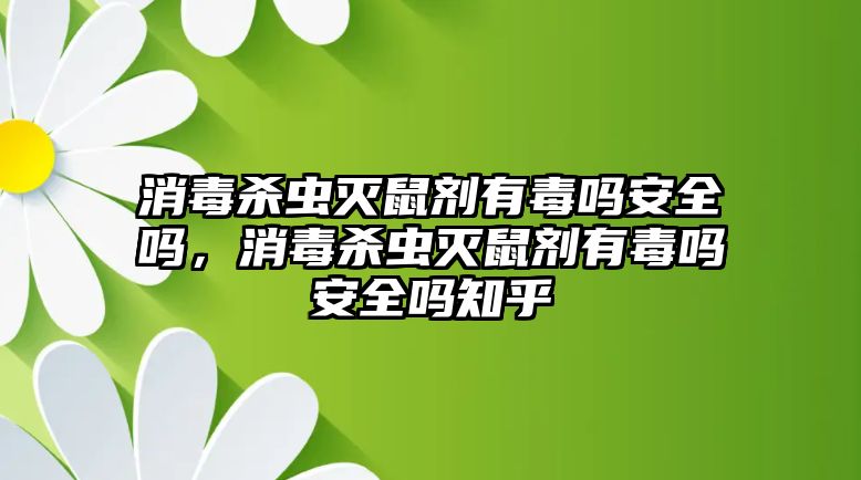 消毒殺蟲滅鼠劑有毒嗎安全嗎，消毒殺蟲滅鼠劑有毒嗎安全嗎知乎