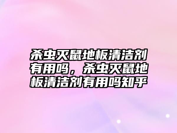 殺蟲滅鼠地板清潔劑有用嗎，殺蟲滅鼠地板清潔劑有用嗎知乎