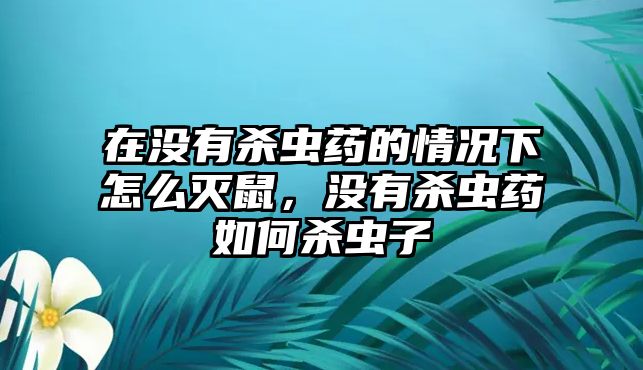 在沒有殺蟲藥的情況下怎么滅鼠，沒有殺蟲藥如何殺蟲子