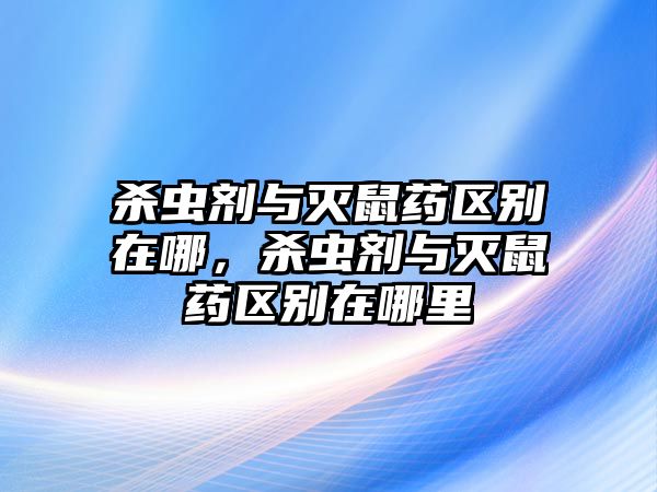 殺蟲劑與滅鼠藥區(qū)別在哪，殺蟲劑與滅鼠藥區(qū)別在哪里