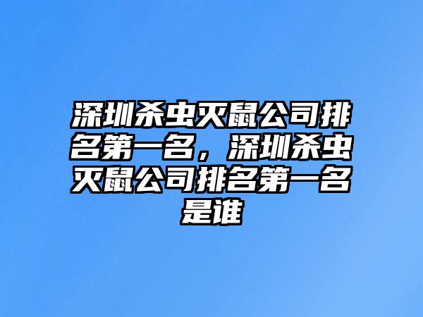 深圳殺蟲滅鼠公司排名第一名，深圳殺蟲滅鼠公司排名第一名是誰(shuí)