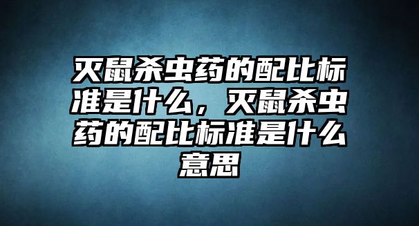 滅鼠殺蟲藥的配比標(biāo)準(zhǔn)是什么，滅鼠殺蟲藥的配比標(biāo)準(zhǔn)是什么意思