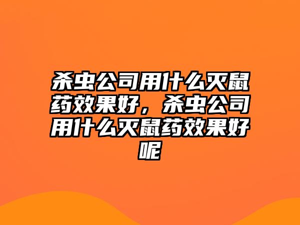 殺蟲公司用什么滅鼠藥效果好，殺蟲公司用什么滅鼠藥效果好呢