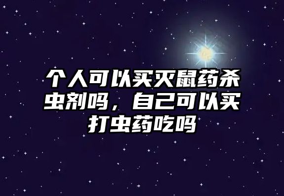 個人可以買滅鼠藥殺蟲劑嗎，自己可以買打蟲藥吃嗎