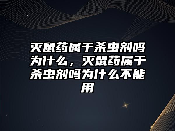 滅鼠藥屬于殺蟲劑嗎為什么，滅鼠藥屬于殺蟲劑嗎為什么不能用