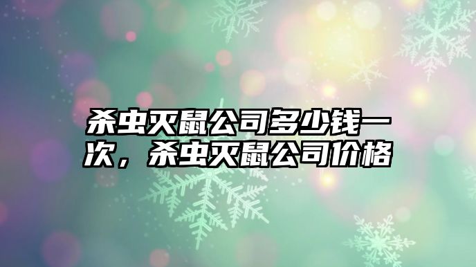 殺蟲滅鼠公司多少錢一次，殺蟲滅鼠公司價格