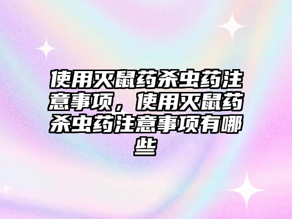 使用滅鼠藥殺蟲藥注意事項，使用滅鼠藥殺蟲藥注意事項有哪些