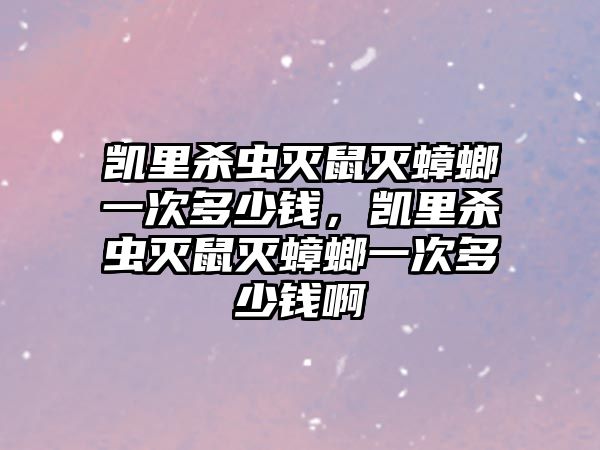 凱里殺蟲滅鼠滅蟑螂一次多少錢，凱里殺蟲滅鼠滅蟑螂一次多少錢啊