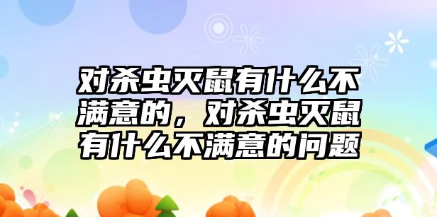 對殺蟲滅鼠有什么不滿意的，對殺蟲滅鼠有什么不滿意的問題