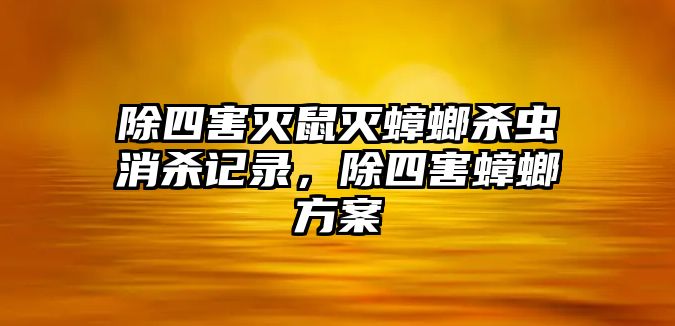 除四害滅鼠滅蟑螂殺蟲消殺記錄，除四害蟑螂方案