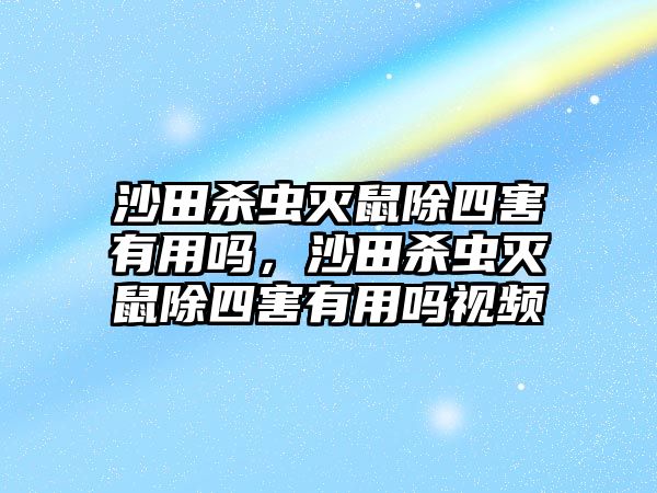 沙田殺蟲滅鼠除四害有用嗎，沙田殺蟲滅鼠除四害有用嗎視頻