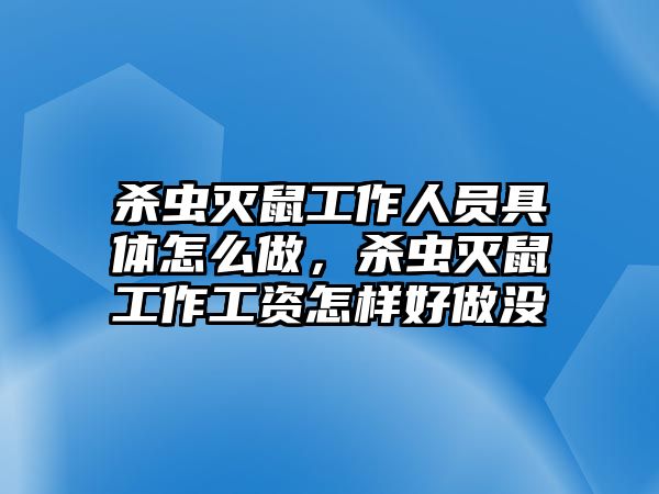 殺蟲滅鼠工作人員具體怎么做，殺蟲滅鼠工作工資怎樣好做沒