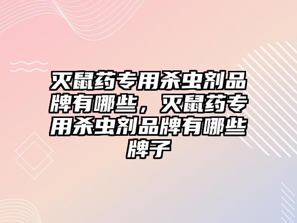 滅鼠藥專用殺蟲劑品牌有哪些，滅鼠藥專用殺蟲劑品牌有哪些牌子