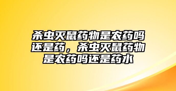 殺蟲滅鼠藥物是農(nóng)藥嗎還是藥，殺蟲滅鼠藥物是農(nóng)藥嗎還是藥水