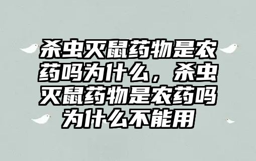 殺蟲滅鼠藥物是農(nóng)藥嗎為什么，殺蟲滅鼠藥物是農(nóng)藥嗎為什么不能用