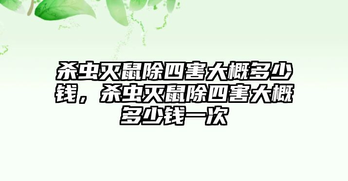 殺蟲滅鼠除四害大概多少錢，殺蟲滅鼠除四害大概多少錢一次