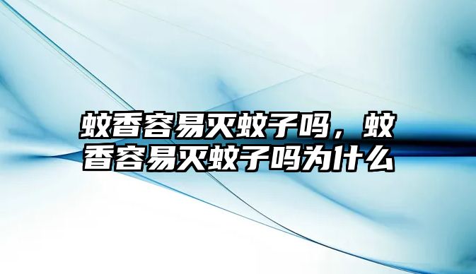 蚊香容易滅蚊子嗎，蚊香容易滅蚊子嗎為什么