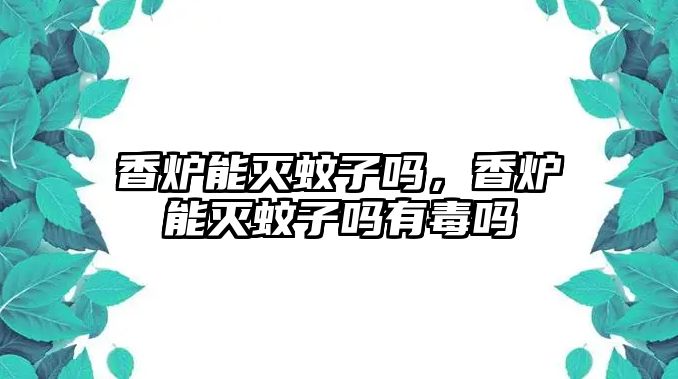 香爐能滅蚊子嗎，香爐能滅蚊子嗎有毒嗎