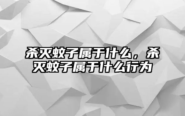 殺滅蚊子屬于什么，殺滅蚊子屬于什么行為