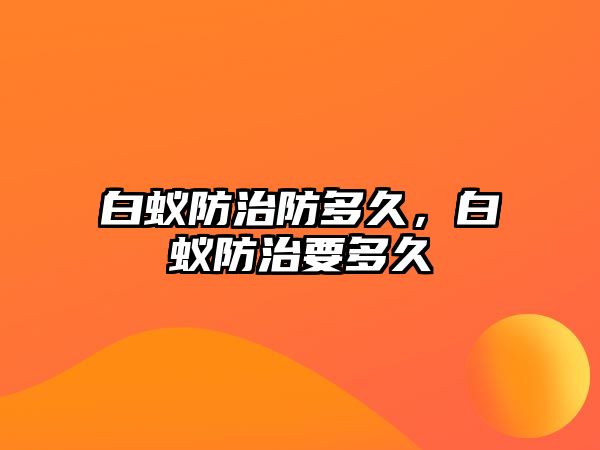 白蟻防治防多久，白蟻防治要多久