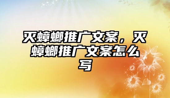 滅蟑螂推廣文案，滅蟑螂推廣文案怎么寫