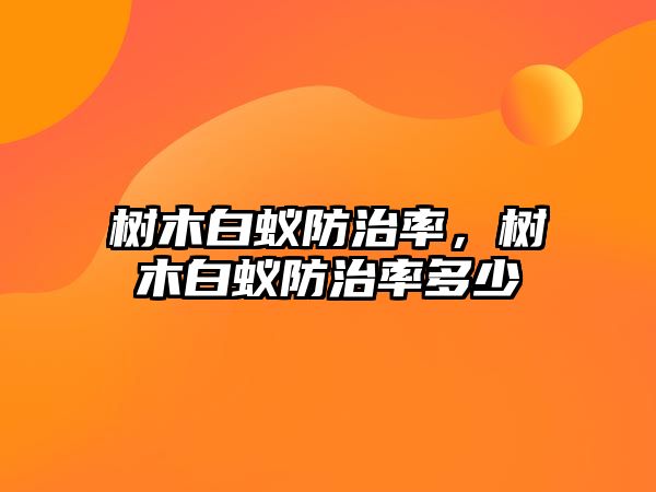 樹木白蟻防治率，樹木白蟻防治率多少