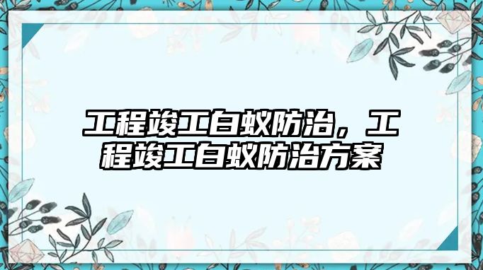 工程竣工白蟻防治，工程竣工白蟻防治方案