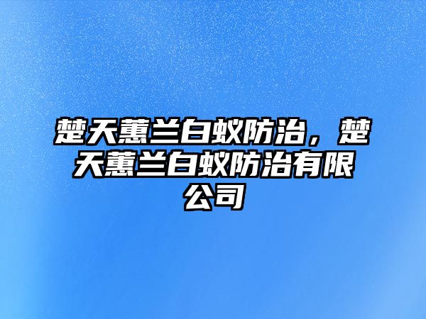 楚天蕙蘭白蟻防治，楚天蕙蘭白蟻防治有限公司