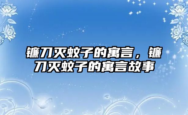 鐮刀滅蚊子的寓言，鐮刀滅蚊子的寓言故事