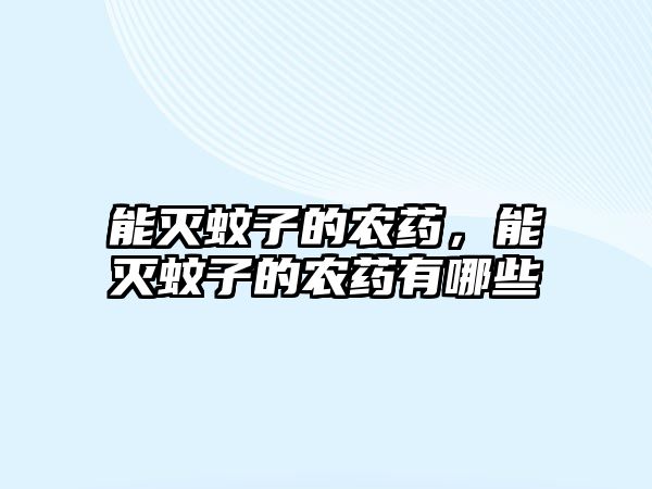 能滅蚊子的農(nóng)藥，能滅蚊子的農(nóng)藥有哪些