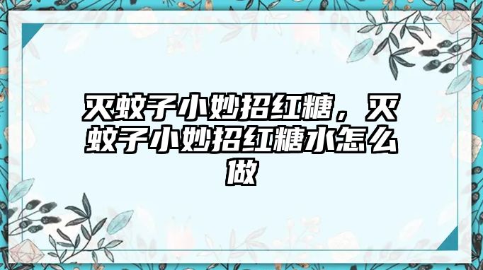 滅蚊子小妙招紅糖，滅蚊子小妙招紅糖水怎么做