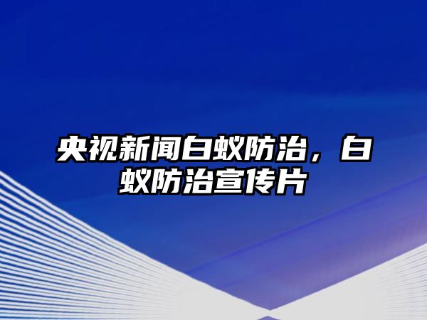 央視新聞白蟻防治，白蟻防治宣傳片