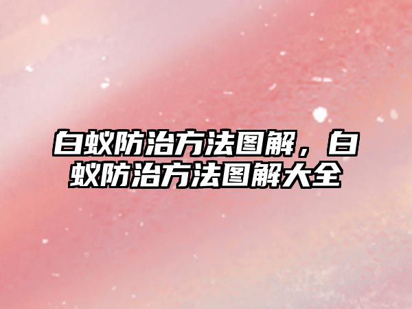 白蟻防治方法圖解，白蟻防治方法圖解大全