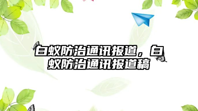 白蟻防治通訊報(bào)道，白蟻防治通訊報(bào)道稿