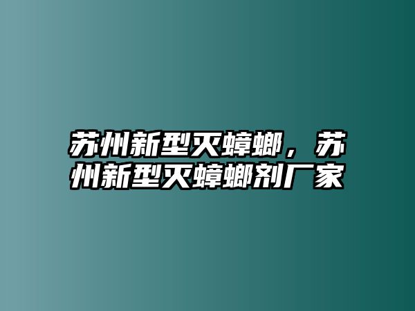 蘇州新型滅蟑螂，蘇州新型滅蟑螂劑廠家