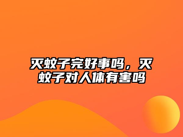 滅蚊子完好事嗎，滅蚊子對人體有害嗎