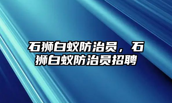 石獅白蟻防治員，石獅白蟻防治員招聘