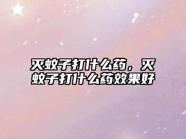 滅蚊子打什么藥，滅蚊子打什么藥效果好